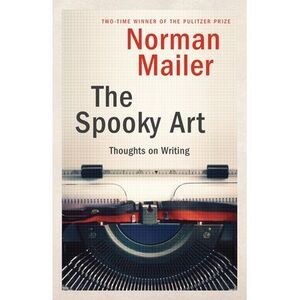 The Spooky Art: Thoughts on Writing -- Norman Mailer